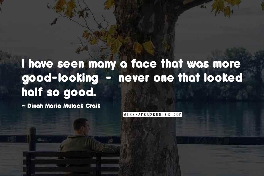 Dinah Maria Mulock Craik Quotes: I have seen many a face that was more good-looking  -  never one that looked half so good.