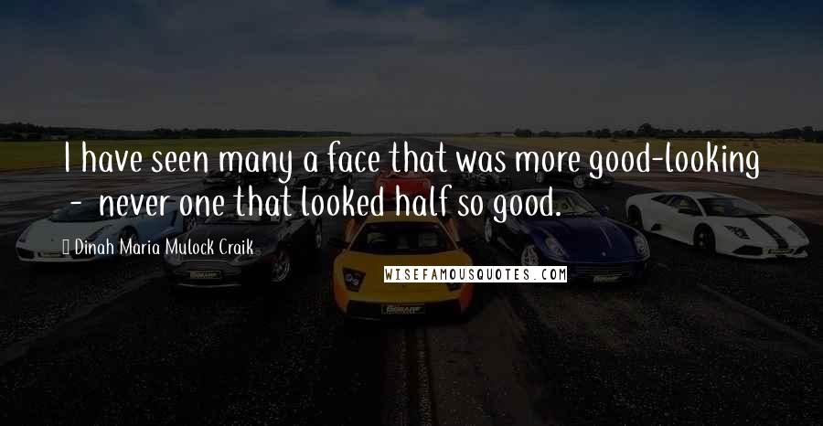 Dinah Maria Mulock Craik Quotes: I have seen many a face that was more good-looking  -  never one that looked half so good.