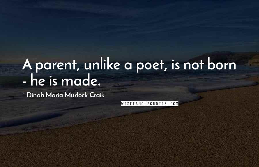 Dinah Maria Murlock Craik Quotes: A parent, unlike a poet, is not born - he is made.