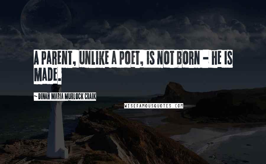 Dinah Maria Murlock Craik Quotes: A parent, unlike a poet, is not born - he is made.