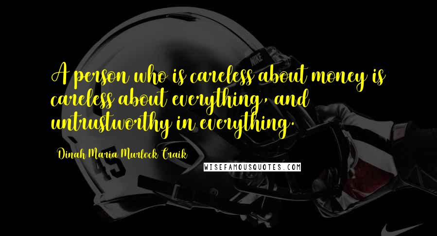 Dinah Maria Murlock Craik Quotes: A person who is careless about money is careless about everything, and untrustworthy in everything.