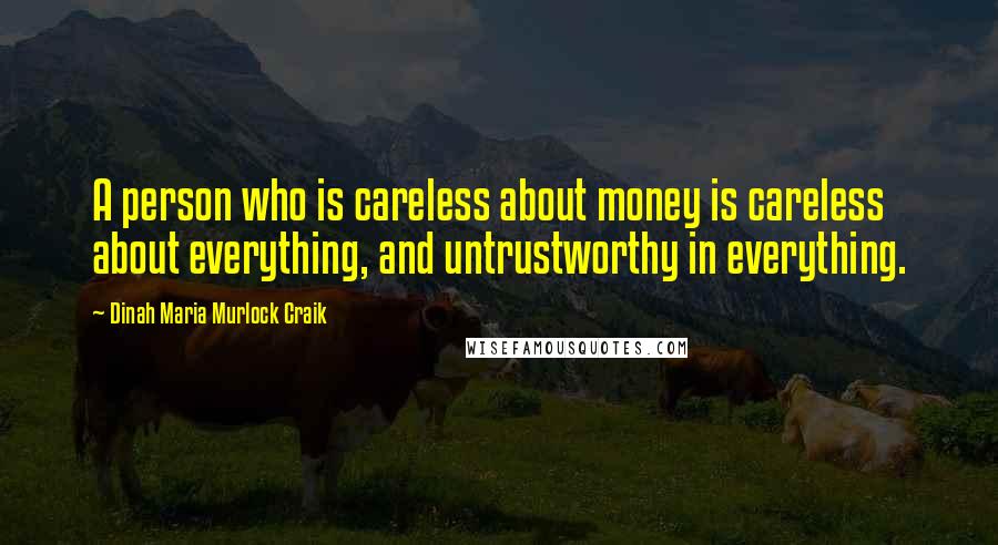 Dinah Maria Murlock Craik Quotes: A person who is careless about money is careless about everything, and untrustworthy in everything.