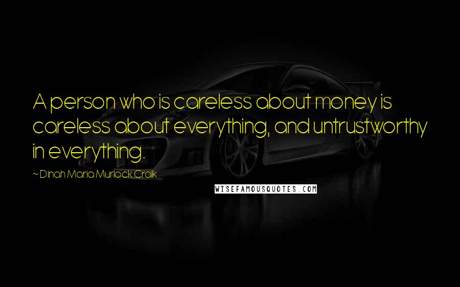 Dinah Maria Murlock Craik Quotes: A person who is careless about money is careless about everything, and untrustworthy in everything.