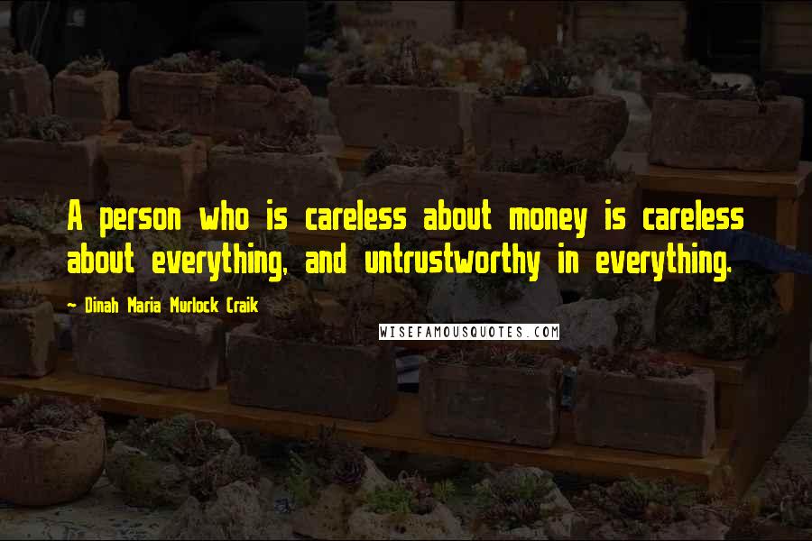 Dinah Maria Murlock Craik Quotes: A person who is careless about money is careless about everything, and untrustworthy in everything.
