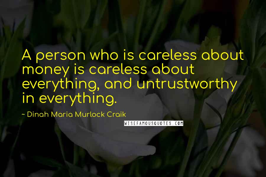 Dinah Maria Murlock Craik Quotes: A person who is careless about money is careless about everything, and untrustworthy in everything.