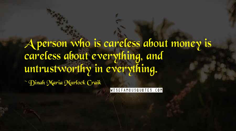 Dinah Maria Murlock Craik Quotes: A person who is careless about money is careless about everything, and untrustworthy in everything.