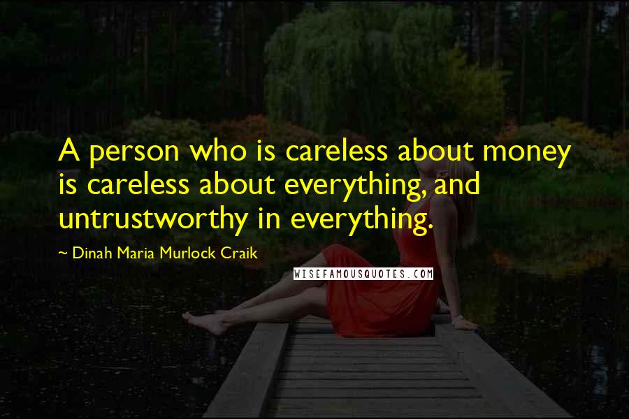 Dinah Maria Murlock Craik Quotes: A person who is careless about money is careless about everything, and untrustworthy in everything.