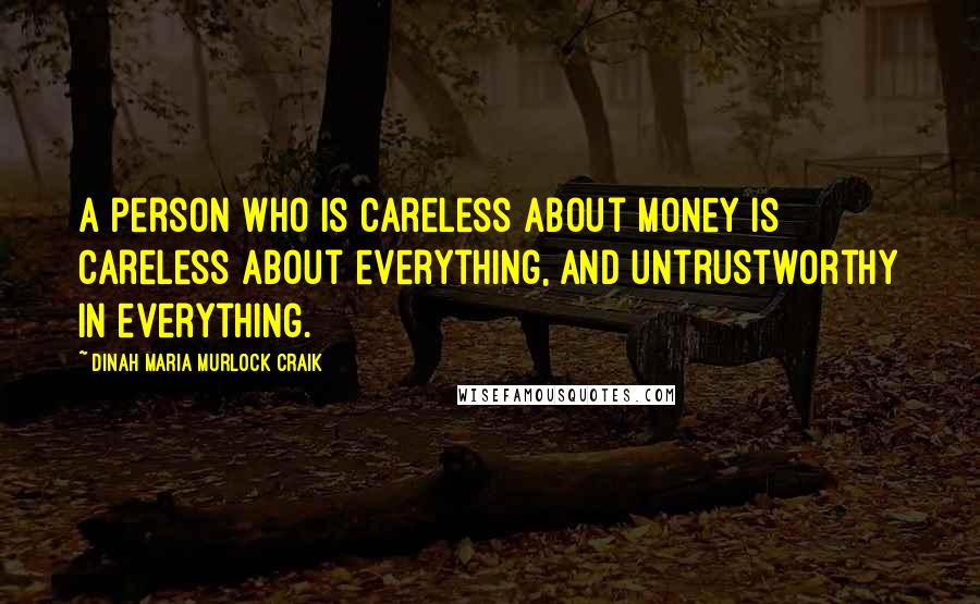 Dinah Maria Murlock Craik Quotes: A person who is careless about money is careless about everything, and untrustworthy in everything.