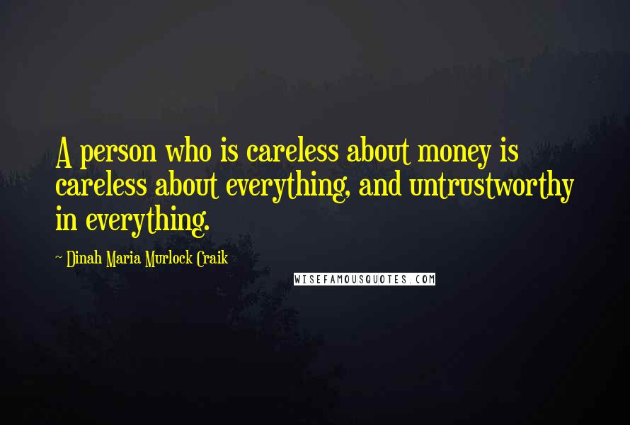 Dinah Maria Murlock Craik Quotes: A person who is careless about money is careless about everything, and untrustworthy in everything.