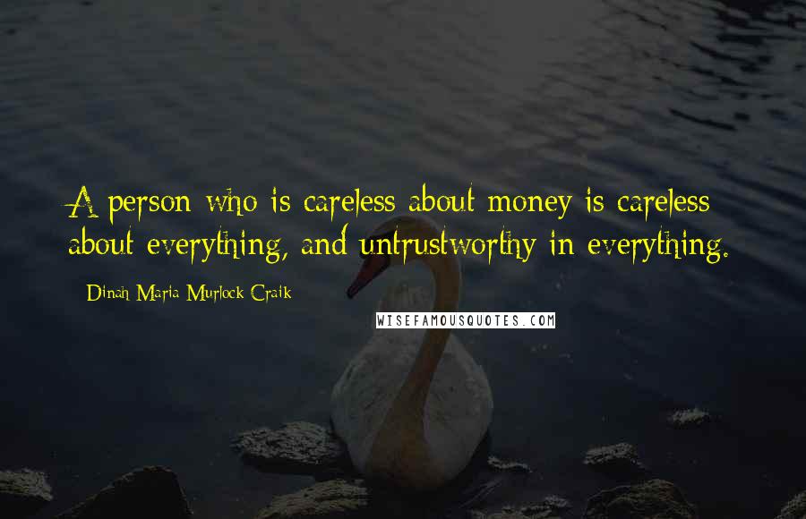 Dinah Maria Murlock Craik Quotes: A person who is careless about money is careless about everything, and untrustworthy in everything.