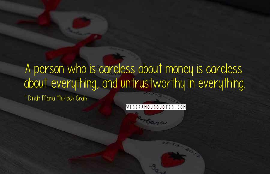 Dinah Maria Murlock Craik Quotes: A person who is careless about money is careless about everything, and untrustworthy in everything.