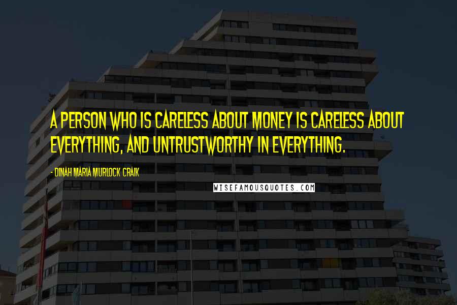 Dinah Maria Murlock Craik Quotes: A person who is careless about money is careless about everything, and untrustworthy in everything.
