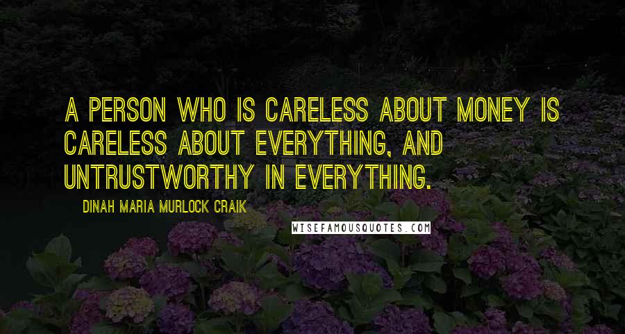 Dinah Maria Murlock Craik Quotes: A person who is careless about money is careless about everything, and untrustworthy in everything.