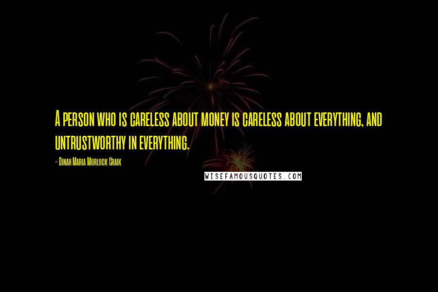 Dinah Maria Murlock Craik Quotes: A person who is careless about money is careless about everything, and untrustworthy in everything.