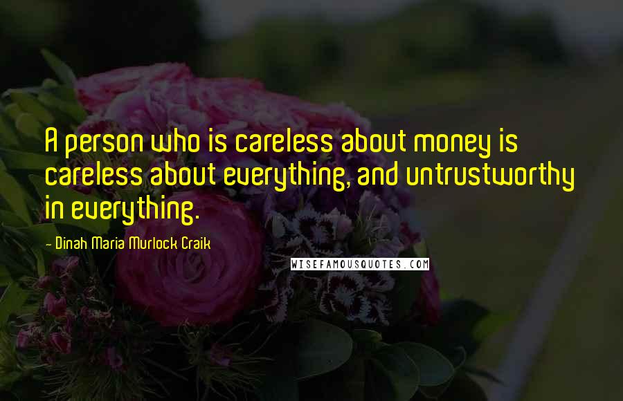 Dinah Maria Murlock Craik Quotes: A person who is careless about money is careless about everything, and untrustworthy in everything.
