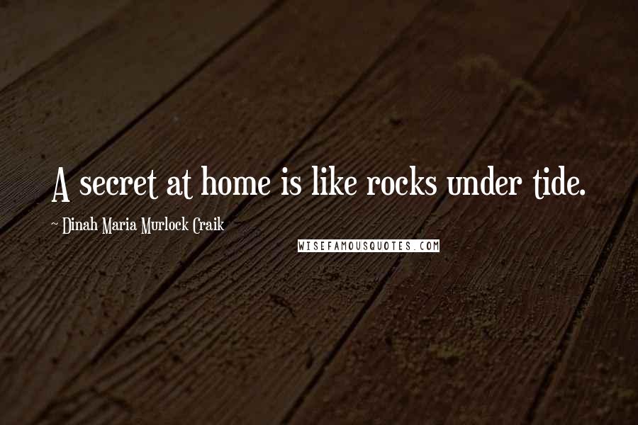 Dinah Maria Murlock Craik Quotes: A secret at home is like rocks under tide.