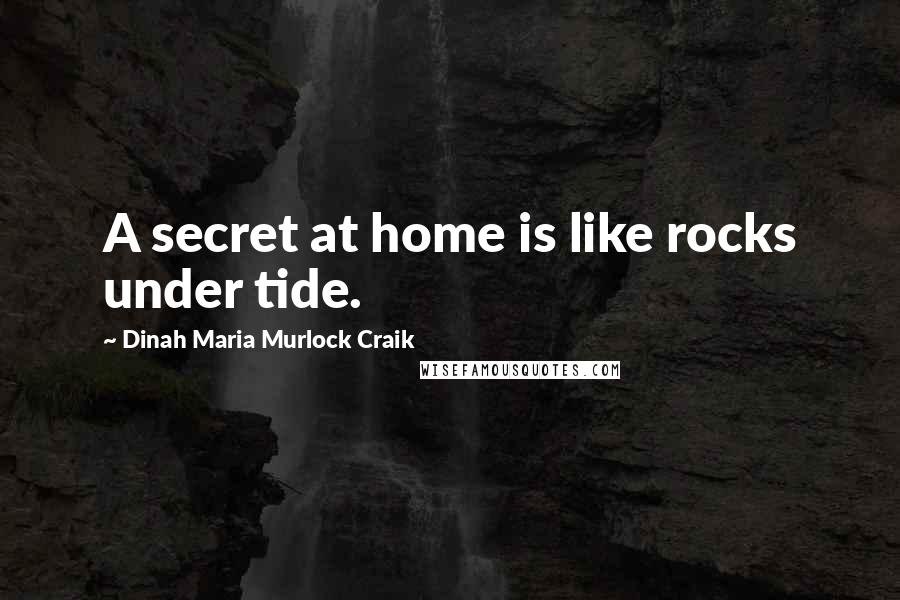 Dinah Maria Murlock Craik Quotes: A secret at home is like rocks under tide.