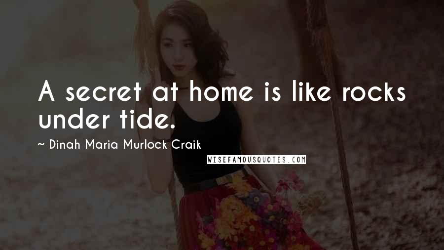 Dinah Maria Murlock Craik Quotes: A secret at home is like rocks under tide.