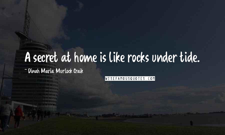 Dinah Maria Murlock Craik Quotes: A secret at home is like rocks under tide.