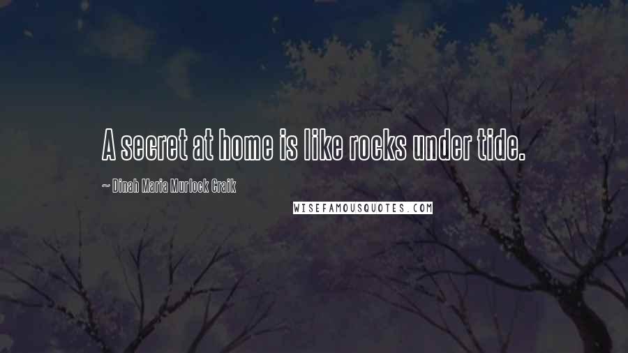 Dinah Maria Murlock Craik Quotes: A secret at home is like rocks under tide.