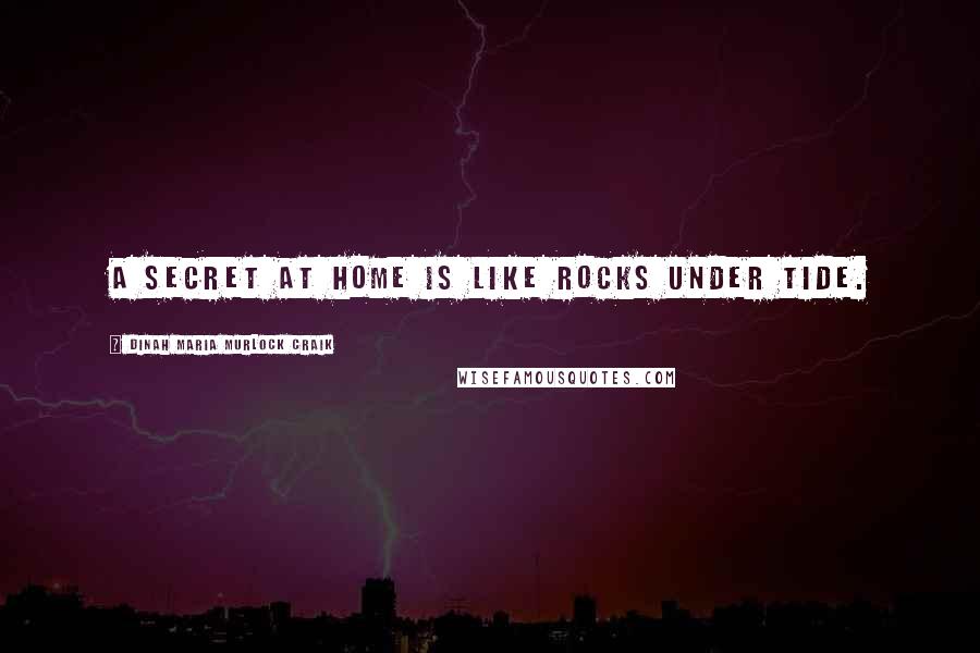 Dinah Maria Murlock Craik Quotes: A secret at home is like rocks under tide.