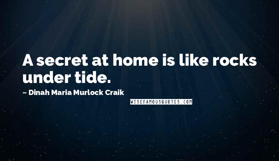Dinah Maria Murlock Craik Quotes: A secret at home is like rocks under tide.