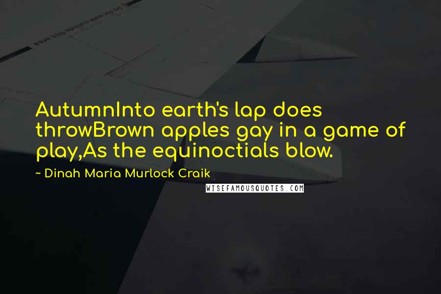 Dinah Maria Murlock Craik Quotes: AutumnInto earth's lap does throwBrown apples gay in a game of play,As the equinoctials blow.