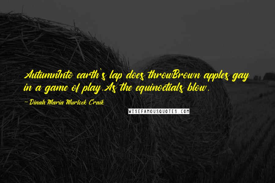 Dinah Maria Murlock Craik Quotes: AutumnInto earth's lap does throwBrown apples gay in a game of play,As the equinoctials blow.