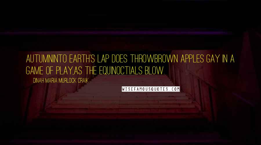 Dinah Maria Murlock Craik Quotes: AutumnInto earth's lap does throwBrown apples gay in a game of play,As the equinoctials blow.