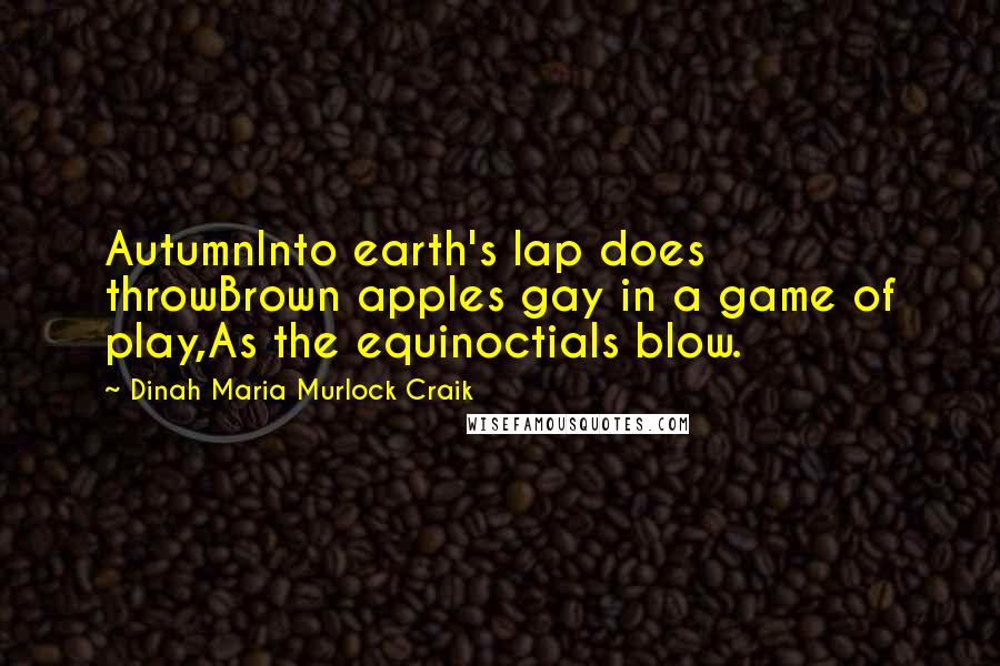 Dinah Maria Murlock Craik Quotes: AutumnInto earth's lap does throwBrown apples gay in a game of play,As the equinoctials blow.