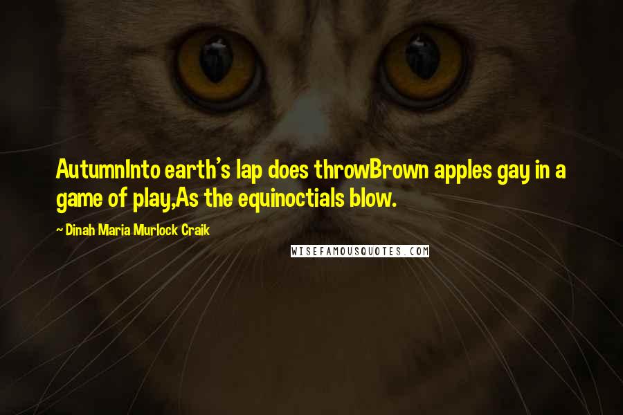 Dinah Maria Murlock Craik Quotes: AutumnInto earth's lap does throwBrown apples gay in a game of play,As the equinoctials blow.