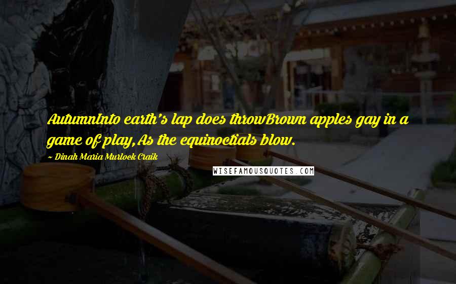 Dinah Maria Murlock Craik Quotes: AutumnInto earth's lap does throwBrown apples gay in a game of play,As the equinoctials blow.