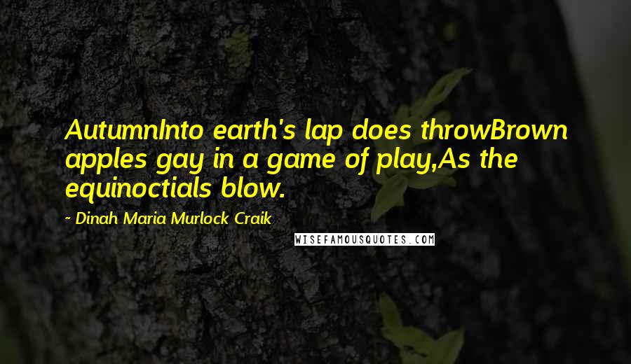 Dinah Maria Murlock Craik Quotes: AutumnInto earth's lap does throwBrown apples gay in a game of play,As the equinoctials blow.