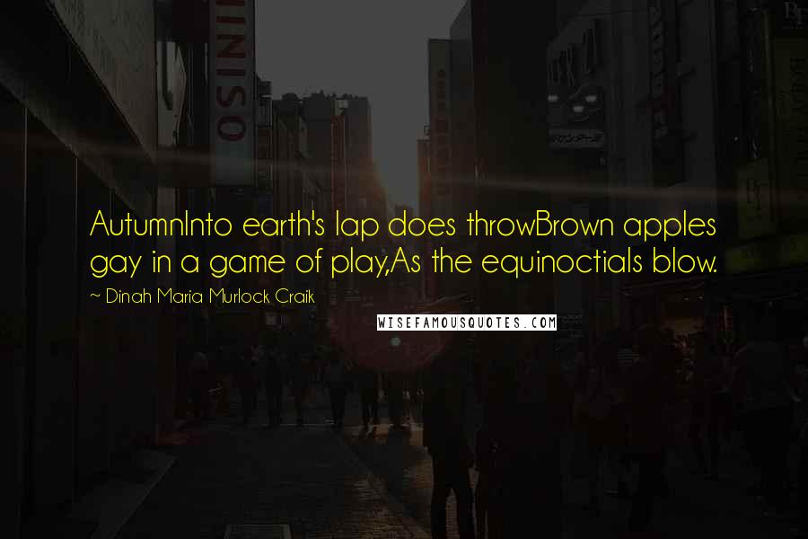Dinah Maria Murlock Craik Quotes: AutumnInto earth's lap does throwBrown apples gay in a game of play,As the equinoctials blow.