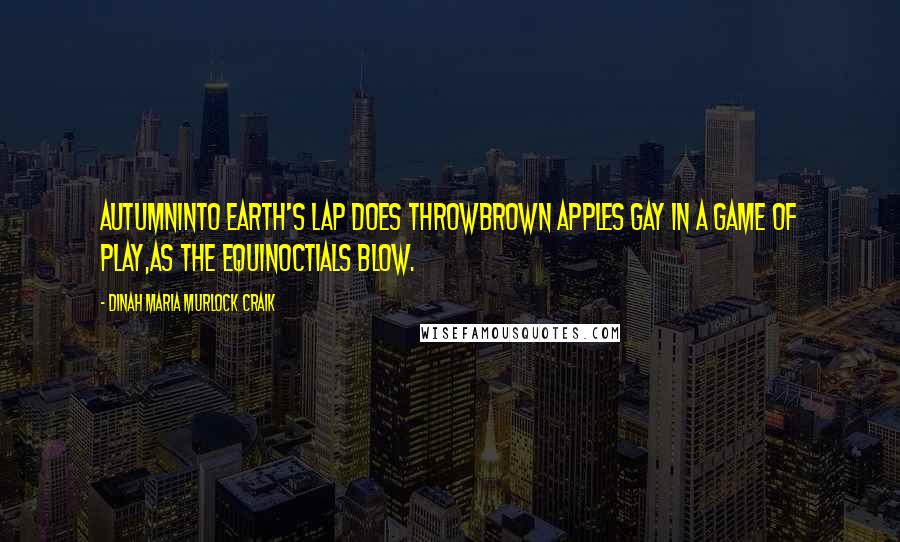 Dinah Maria Murlock Craik Quotes: AutumnInto earth's lap does throwBrown apples gay in a game of play,As the equinoctials blow.