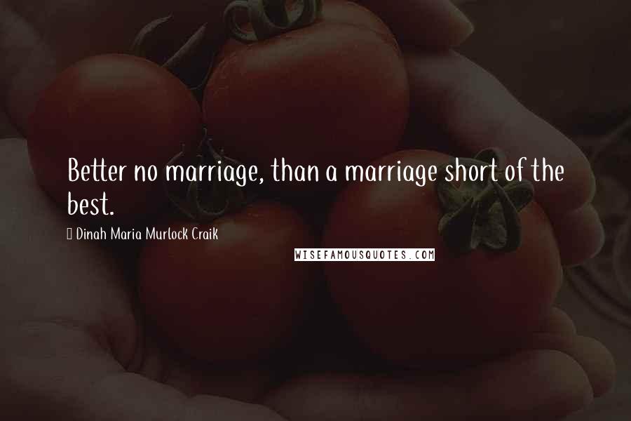 Dinah Maria Murlock Craik Quotes: Better no marriage, than a marriage short of the best.