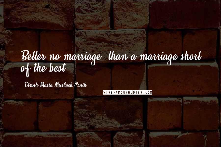 Dinah Maria Murlock Craik Quotes: Better no marriage, than a marriage short of the best.