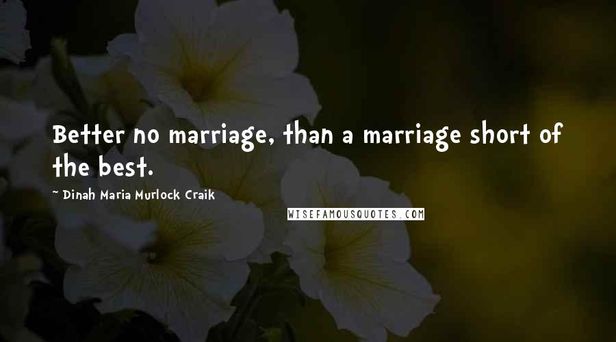 Dinah Maria Murlock Craik Quotes: Better no marriage, than a marriage short of the best.