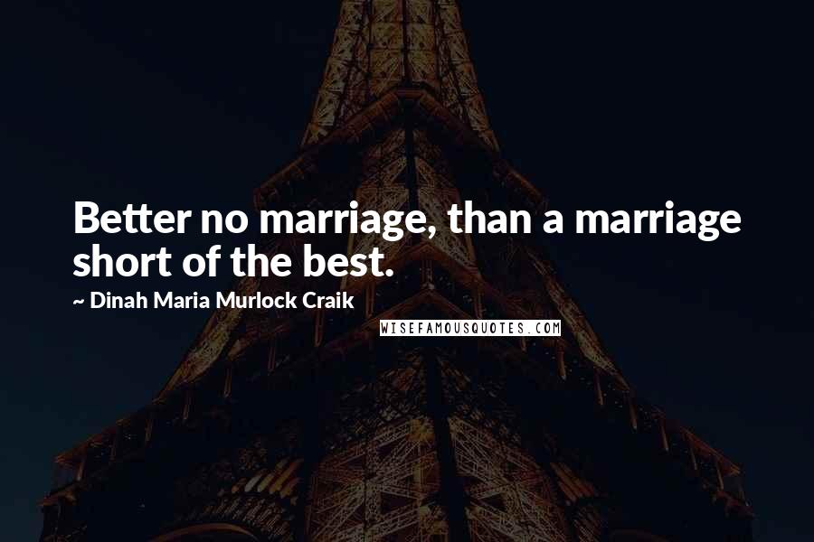 Dinah Maria Murlock Craik Quotes: Better no marriage, than a marriage short of the best.