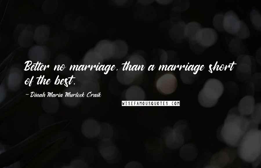 Dinah Maria Murlock Craik Quotes: Better no marriage, than a marriage short of the best.