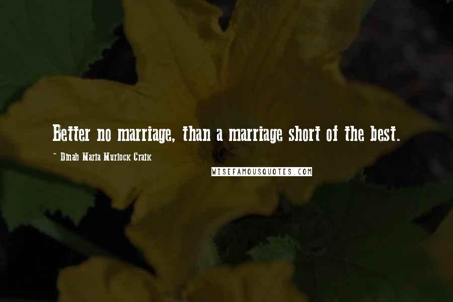 Dinah Maria Murlock Craik Quotes: Better no marriage, than a marriage short of the best.