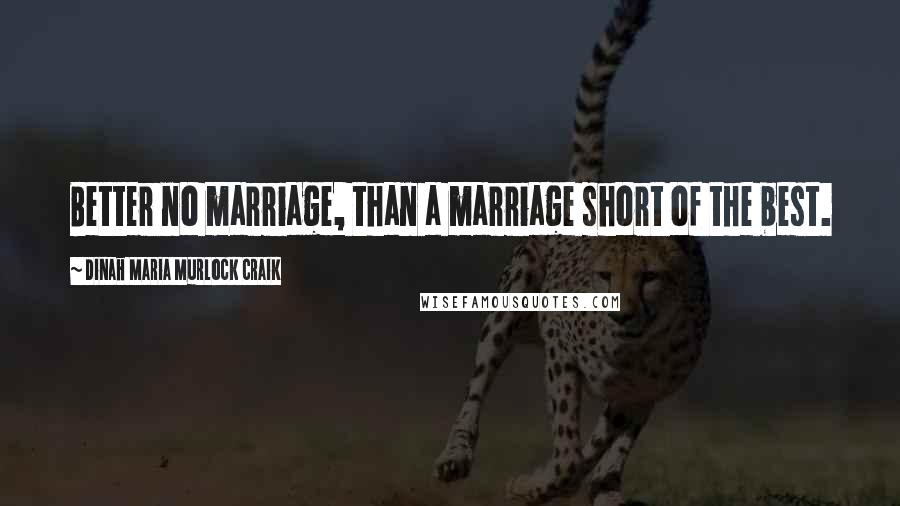 Dinah Maria Murlock Craik Quotes: Better no marriage, than a marriage short of the best.