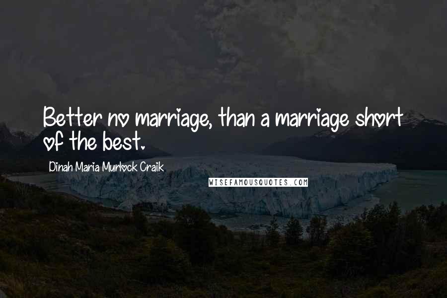 Dinah Maria Murlock Craik Quotes: Better no marriage, than a marriage short of the best.