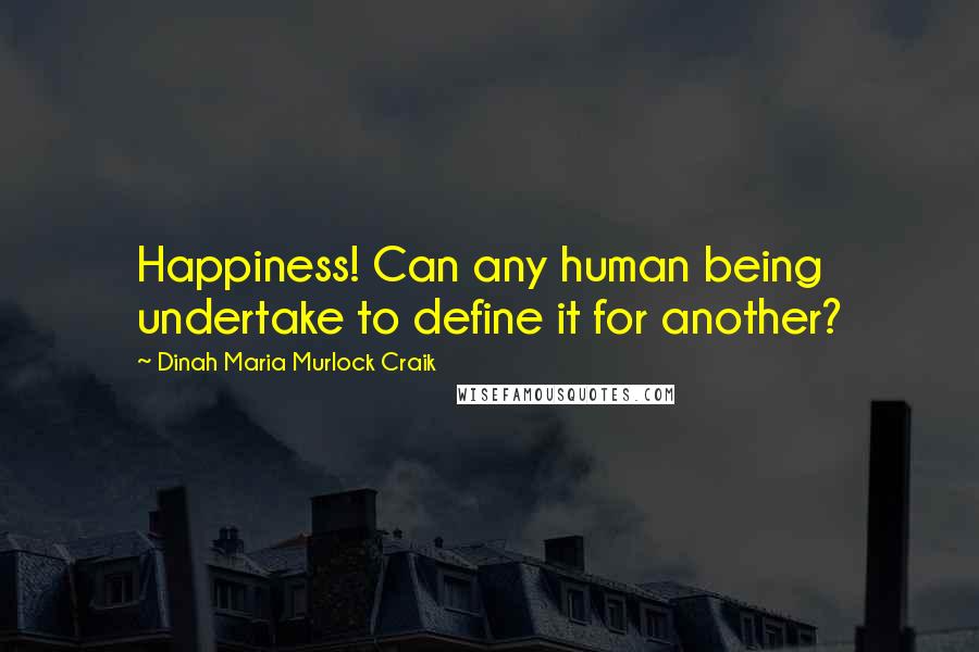 Dinah Maria Murlock Craik Quotes: Happiness! Can any human being undertake to define it for another?