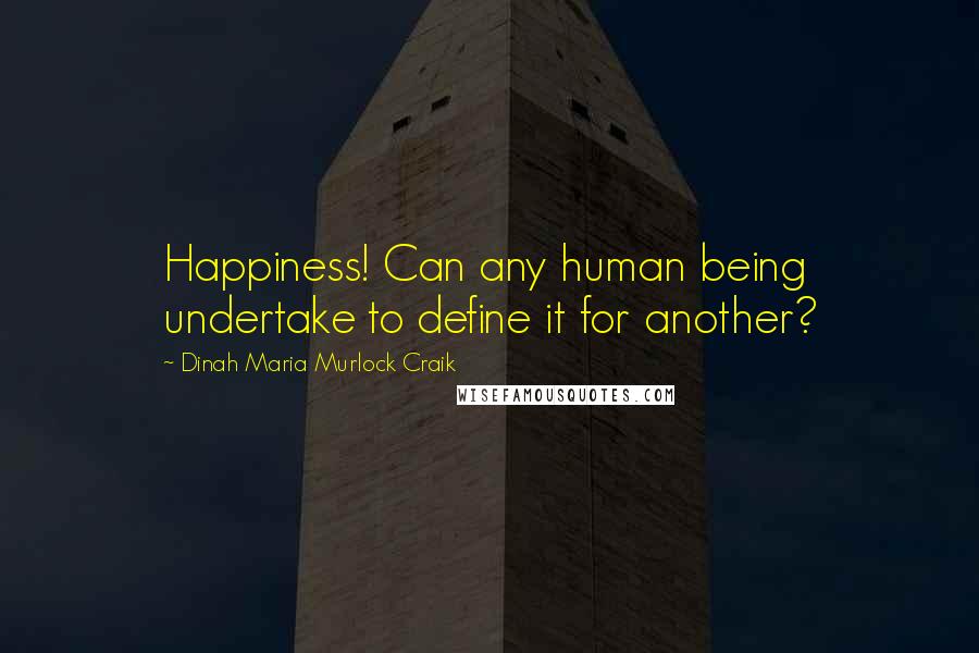 Dinah Maria Murlock Craik Quotes: Happiness! Can any human being undertake to define it for another?