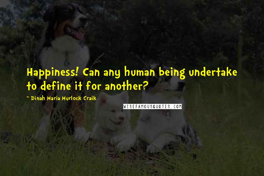 Dinah Maria Murlock Craik Quotes: Happiness! Can any human being undertake to define it for another?