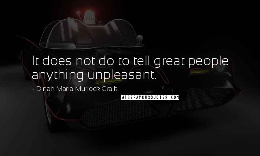 Dinah Maria Murlock Craik Quotes: It does not do to tell great people anything unpleasant.