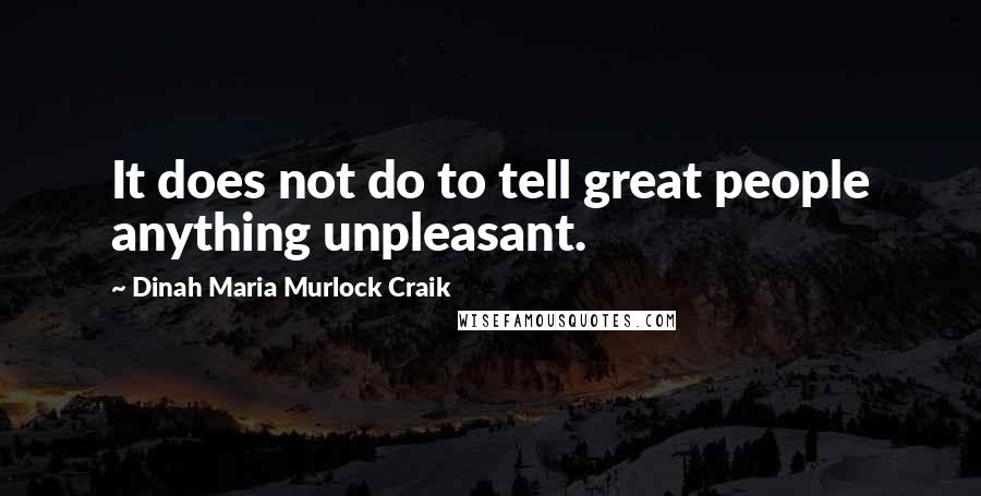 Dinah Maria Murlock Craik Quotes: It does not do to tell great people anything unpleasant.