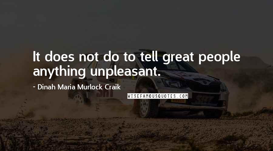 Dinah Maria Murlock Craik Quotes: It does not do to tell great people anything unpleasant.