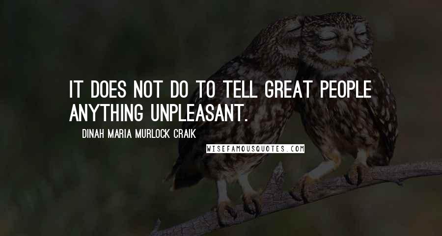Dinah Maria Murlock Craik Quotes: It does not do to tell great people anything unpleasant.